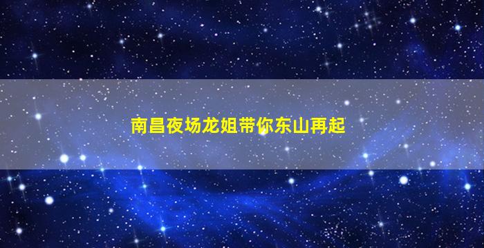 南昌夜场龙姐带你东山再起